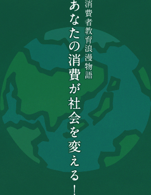 消費者教育浪漫物語 あなたの消費が社会を変える！